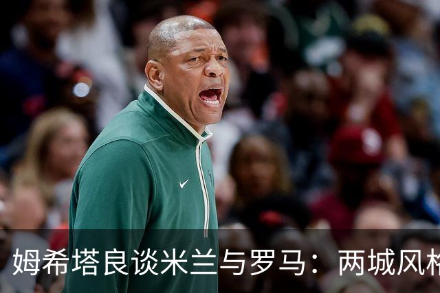 姆希塔良谈米兰与罗马：两城风格迥异，球迷反应截然不同
